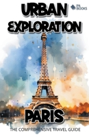 Urban Exploration - Paris The Comprehensive Travel Guide B0CM8JQ74T Book Cover