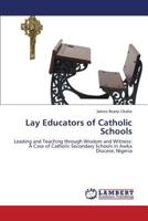 Lay Educators of Catholic Schools: Leading and Teaching through Wisdom and Witness: A Case of Catholic Secondary Schools in Awka Diocese, Nigeria 3659578975 Book Cover