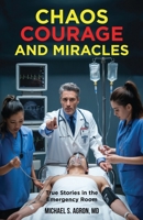 Chaos, Courage, and Miracles: True Stories in the Emergency Room 1969063017 Book Cover