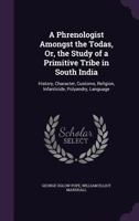 A Phrenologist Amongst the Todas, Or, the Study of a Primitive Tribe in South India: History, Character, Customs, Religion, Infanticide, Polyandry, Language 1357416938 Book Cover