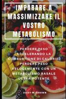 IMPARARE A MASSIMIZZARE IL VOSTRO METABOLISMO : PERDERE PESO ACCELERANDO LA COMBUSTIONE DI CALORIE, PERDERE PESO VELOCEMENTE CON UN METABOLISMO BASALE ULTRA-POTENTE (Italian Edition) 1093954582 Book Cover