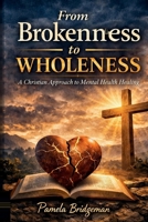 From Brokenness to Wholeness: A Christian Approach to Mental Health Healing B0GXYXPYLD Book Cover
