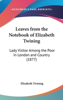Leaves From The Notebook Of Elizabeth Twining: Lady Visitor Among The Poor In London And Country 1120312566 Book Cover
