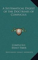 A Systematical Digest of the Doctrines of Confucius, According to the Analects, Great Learning and Doctrine of the Mean, Tr. by P.G. Von Moellendorf 1019116293 Book Cover
