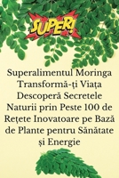 Superalimentul Moringa Transforma-?i Via?a Descopera Secretele Naturii prin Peste 100 de Re?ete Inovatoare pe Baza de ... ?i Energie (Romanian Edition) 1836877315 Book Cover