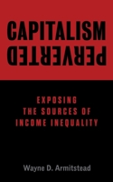Capitalism Perverted: Exposing The Sources of Income Inequality 1525572040 Book Cover