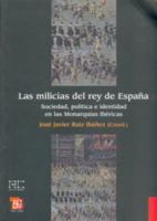 Las Milicias del Rey de Espana. Sociedad, Politica E Identidad En Las Monarquias Ibericas 8437506255 Book Cover