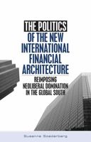 The Politics of the New International Financial Architecture: Reimposing Neoliberal Domination in the Global South 1842773798 Book Cover