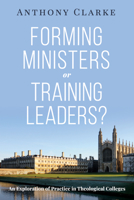 Forming Ministers or Training Leaders?: An Exploration of Practice in Theological Colleges 1725263513 Book Cover