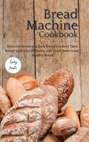 The Bread Machine Cookbook: Discover Secret and Easy Recipes to Bake Tasty Bread! Save a lot of money and you'll have great, healthy bread! 1801928800 Book Cover