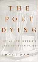The Poet Dying: Heinrich Heine's Last Years in Paris 0374235384 Book Cover