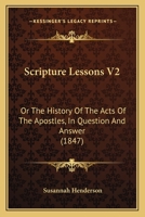 Scripture Lessons V2: Or The History Of The Acts Of The Apostles, In Question And Answer 1164896091 Book Cover
