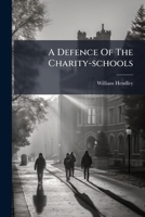A Defence Of The Charity-schools: Wherein The Many False, Scandalous And Malicious Objections Of Those Advocates For Ignorance And Irreligion, The ... Journal, June 15. 1723. Are Fully And... 1247544044 Book Cover
