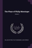 The Plays of Philip Massinger, in Four Volumes: With Notes Critical and Explanatory, Volume 3 1146806019 Book Cover