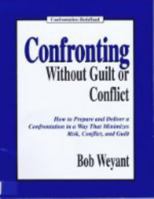 Confronting Without Guilt or Conflict: How to Prepare and Deliver a Confrontation in a Way That Minimizes Risk, Conflict and Guilt 0964257653 Book Cover