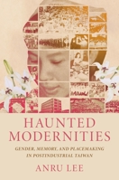 Haunted Modernities: Gender, Memory, and Placemaking in Postindustrial Taiwan 0824895541 Book Cover
