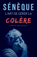 Sénèque : L'art de gérer la colère, la vôtre et celle des autres (French Edition) B0GQ8WHN8L Book Cover