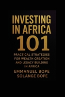 Investing in Africa 101: Practical Strategies for Wealth Creation and Legacy Building in Africa 1998780368 Book Cover