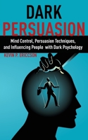 Dark Persuasion: Persuasion Techniques, Mind Control, and Influencing People with Dark Psychology 1801140499 Book Cover