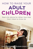 How to Raise Your Adult Children: Real-Life Advice for When Your Kids Don't Want to Grow Up 0452297206 Book Cover