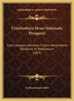 Cimeliotheca Mvsei Nationalis Hvngarici: Sive, Catalogvs Historico-Criticvs Antiqvitatvm, Raritatvm, Et Pretiosorum (1825) 116809383X Book Cover