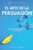 EL ARTE DE LA PERSUASIÓN: CÓMO INFLUIR ÉTICAMENTE EN LOS DEMÁS B0CFCTQBXG Book Cover