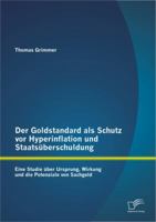 Der Goldstandard als Schutz vor Hyperinflation und Staats�berschuldung: Eine Studie �ber Ursprung, Wirkung und die Potenziale von Sachgeld 3842881266 Book Cover