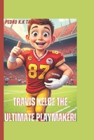 Travis Kelce The Ultimate Playmaker!: A Sports Biography Book For kids (Legends in the Making: Young Athletes Who Refused to Lose) B0F2J91SZ9 Book Cover