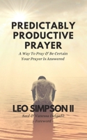 Predictably Productive Prayer: A Way To Pray & Be Certain Your Prayer Is Answered B0C9SB6XLX Book Cover