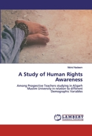 A Study of Human Rights Awareness: Among Prospective Teachers studying in Aligarh Muslim University in relation to different Demographic Variables 6202522186 Book Cover