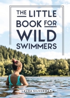 The Little Book for Wild Swimmers: Reconnect With Your Wild Side and Discover the Healing Power of Swimming Outdoors 183799207X Book Cover