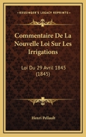 Commentaire De La Nouvelle Loi Sur Les Irrigations: Loi Du 29 Avril 1845 (1845) 1248347889 Book Cover