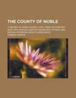 The County of Noble; A History of Noble County, Ohio, from the Earliest Days, with Special Chapter on Military Affairs, and Special Attention Given to Resources 1230112022 Book Cover