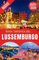 Guida Turistica del Lussemburgo 2025-2026: La guida definitiva per esplorare i mercatini di Natale, gli eventi invernali e le tradizioni natalizie del Lussemburgo B0FWWGM3LT Book Cover