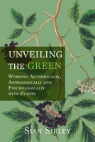 Unveiling the Green: Working Astrologically, Alchemically and Psychologically with Plants 1801521999 Book Cover