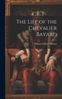 The Life of the Chevalier Bayard: The Good Knight, Sans Peur Et Sans Reproche.... 1018693564 Book Cover