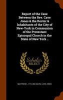 Report of the Case Between the REV. Cave Jones & the Rector & Inhabitants of the City of New-York in Communion of the Protestant Episcopal Church in t 1345593678 Book Cover