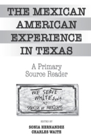 The Mexican American Experience in Texas: A Primary Source Reader 0757563058 Book Cover