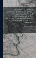A guerra da tríplice alliança: Imperio do Brazil, República Argentina e República Oriental do Uruguay, contra o governo da República do Paraguay, 186 1018604529 Book Cover