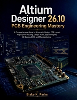 Altium Designer 26.10 PCB Engineering Mastery: A Comprehensive Guide to Schematic Design, PCB Layout, High-Speed Routing, Design Rules, Signal ... and Manufacturing (Digital Learning Press) B0HMMFNFS5 Book Cover