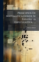 Principios De Matematica, donde Se Enseña La Especulativa, ...... (Spanish Edition) 102470047X Book Cover