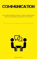 Communication: Learn Efficient Methods To Resolve Conflicts In Relationships And Encourage Healthy Communication In This Guide 1837879540 Book Cover