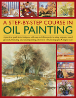 A Step-By-Step Course In Oil Painting: A Practical Guide To Techniques, With Easy-To-Follow Projects Using Impasto, Toned Grounds, Blending And Under Painting, Shown In 185 Photographs 1844762335 Book Cover