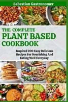 The Complete Plant Based Diet Cookbook: Inspired 200 Easy Delicious Recipes For Nourishing And Eating Well Everyday B0CKSMMSCR Book Cover