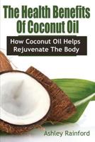 The Health Benefits of Coconut Oil: How Coconut Oil Helps Rejuvenate the Body 162884776X Book Cover