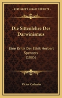 Die Sittenlehre Des Darwinismus, Eine Kritik Der Ethik Herbert Spencers 1022706888 Book Cover