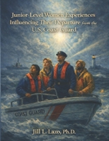 Junior-Level Women Experiences Influencing Their Departure from the U.S. Coast Guard: Full PhD Dissertation B0GCCQRQ3J Book Cover