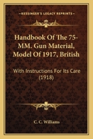 Handbook Of The 75-MM. Gun Material, Model Of 1917, British: With Instructions For Its Care 1166162133 Book Cover