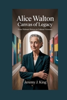 Alice Walton:Canvas of Legacy: From Walmart Heiress to Cultural Visionary B0FSXZY2N7 Book Cover