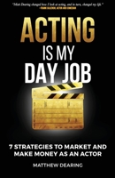 Acting Is My Day Job: Seven Strategies To Market And Make Money As An Actor 1733275509 Book Cover